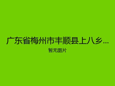 广东省梅州市丰顺县上八乡镇敬老院