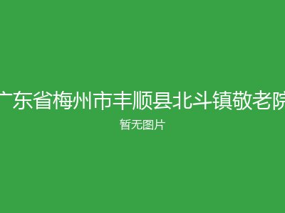 广东省梅州市丰顺县北斗镇敬老院