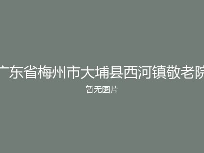 广东省梅州市大埔县西河镇敬老院