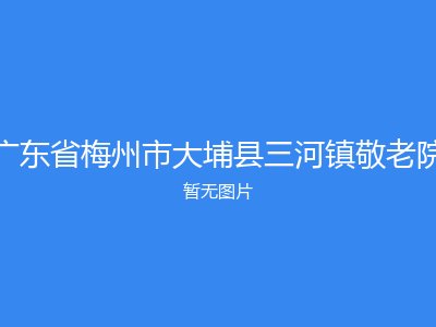 广东省梅州市大埔县三河镇敬老院