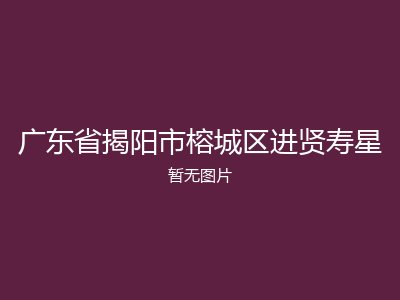 广东省揭阳市榕城区进贤寿星