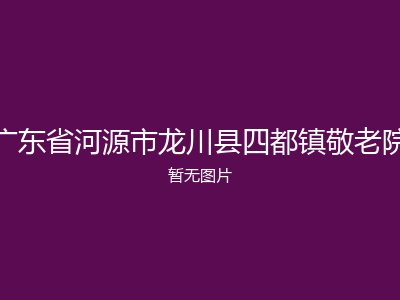 广东省河源市龙川县四都镇敬老院