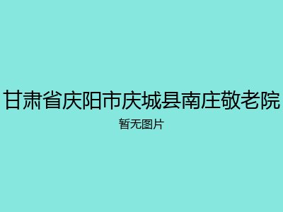 甘肃省庆阳市庆城县南庄敬老院