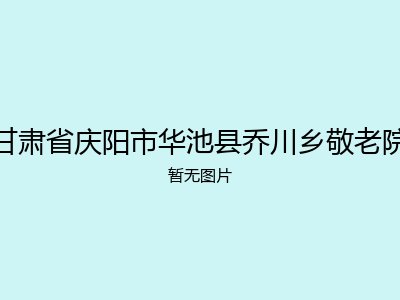 甘肃省庆阳市华池县乔川乡敬老院