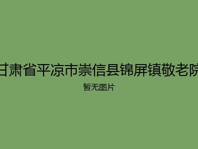 甘肃省平凉市崇信县锦屏镇敬老院