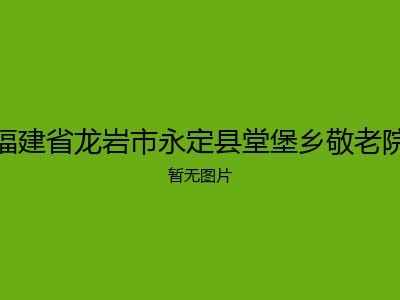 福建省龙岩市永定县堂堡乡敬老院