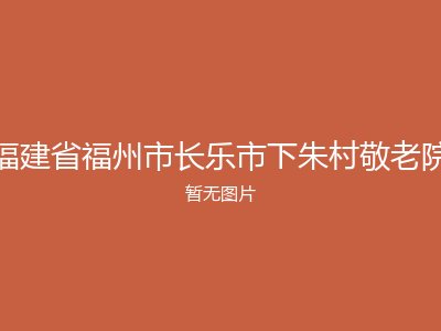 福建省福州市长乐市下朱村敬老院