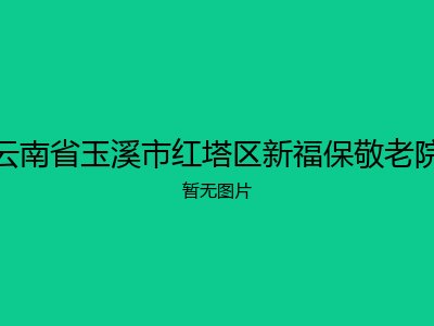 云南省玉溪市红塔区新福保敬老院