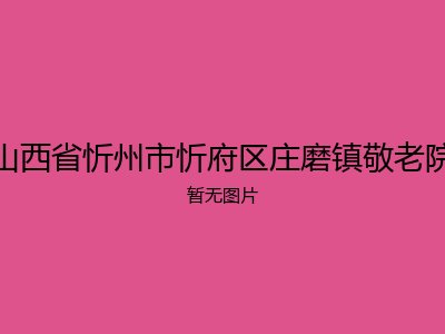 山西省忻州市忻府区庄磨镇敬老院