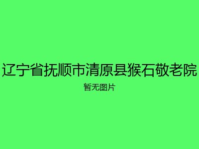 辽宁省抚顺市清原县猴石敬老院