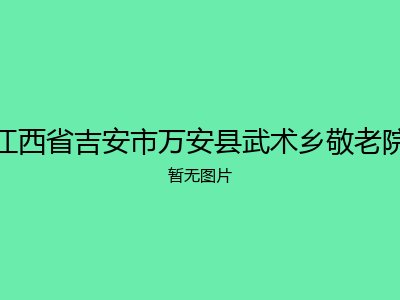 江西省吉安市万安县武术乡敬老院
