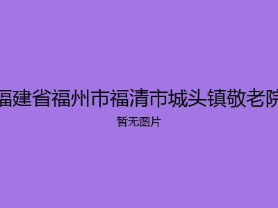 福建省福州市福清市城头镇敬老院