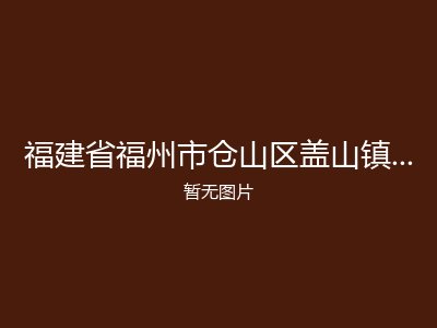 福建省福州市仓山区盖山镇六凤村老人馆