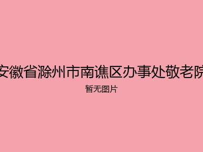 安徽省滁州市南谯区办事处敬老院