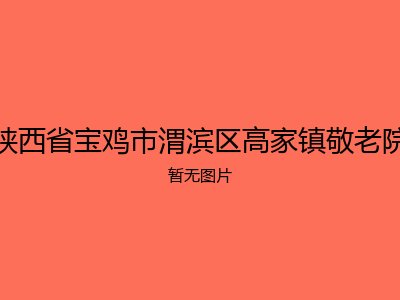 陕西省宝鸡市渭滨区高家镇敬老院