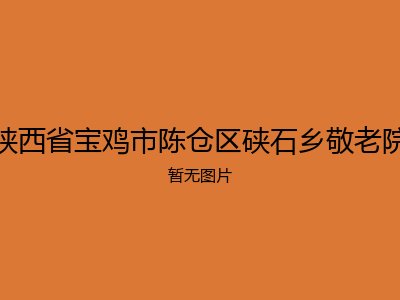陕西省宝鸡市陈仓区硖石乡敬老院