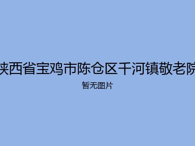 陕西省宝鸡市陈仓区千河镇敬老院