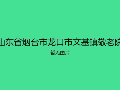 山东省烟台市龙口市文基镇敬老院