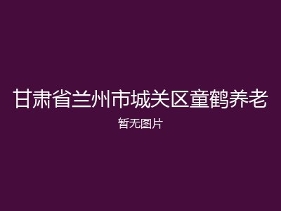 甘肃省兰州市城关区童鹤养老