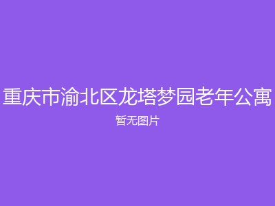 重庆市渝北区龙塔梦园老年公寓