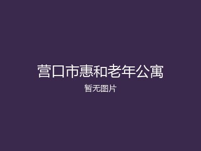 营口市惠和老年公寓