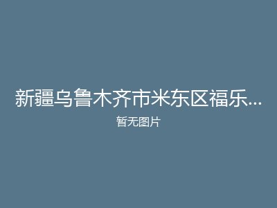 新疆乌鲁木齐市米东区福乐园老年公寓