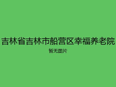 吉林省吉林市船营区幸福养老院