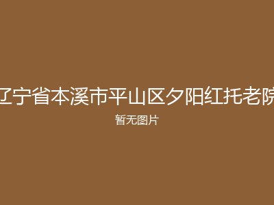 辽宁省本溪市平山区夕阳红托老院