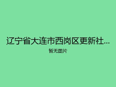辽宁省大连市西岗区更新社区日间老年康乐苑