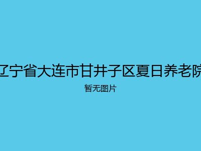 辽宁省大连市甘井子区夏日养老院