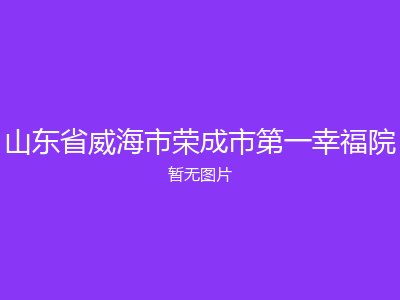 山东省威海市荣成市第一幸福院