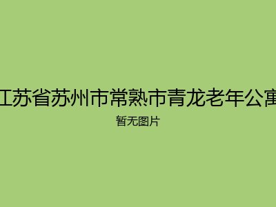 江苏省苏州市常熟市青龙老年公寓
