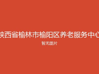 陕西省榆林市榆阳区养老服务中心