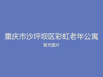 重庆市沙坪坝区彩虹老年公寓