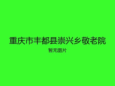 重庆市丰都县崇兴乡敬老院