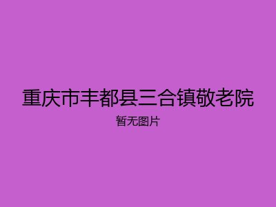 重庆市丰都县三合镇敬老院