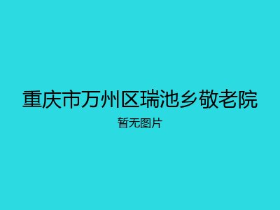 重庆市万州区瑞池乡敬老院