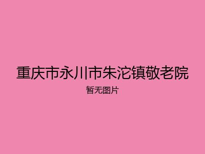 重庆市永川市朱沱镇敬老院