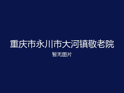 重庆市永川市大河镇敬老院