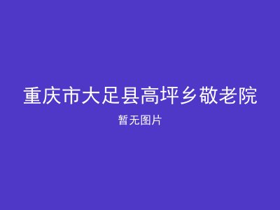 重庆市大足县高坪乡敬老院