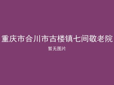 重庆市合川市古楼镇七间敬老院