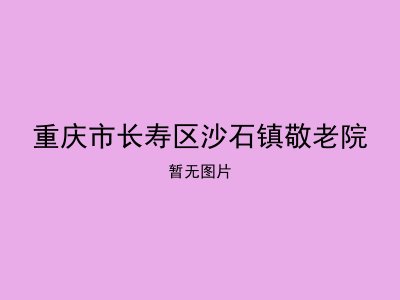 重庆市长寿区沙石镇敬老院