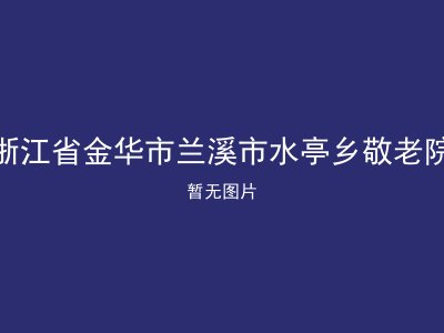 浙江省金华市兰溪市水亭乡敬老院