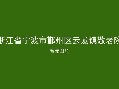 浙江省宁波市鄞州区云龙镇敬老院