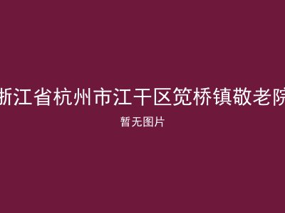 浙江省杭州市江干区笕桥镇敬老院