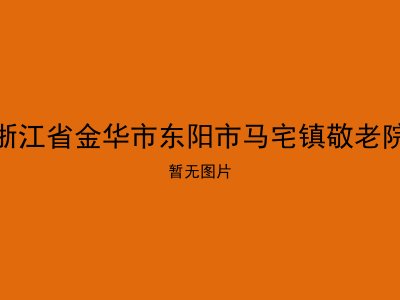 浙江省金华市东阳市马宅镇敬老院