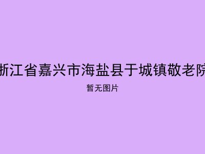 浙江省嘉兴市海盐县于城镇敬老院