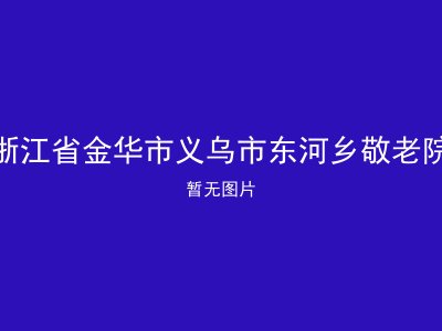 浙江省金华市义乌市东河乡敬老院