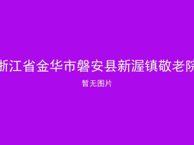 浙江省金华市磐安县新渥镇敬老院