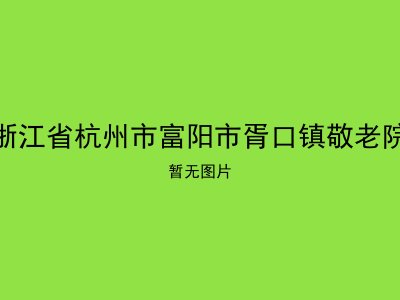 浙江省杭州市富阳市胥口镇敬老院